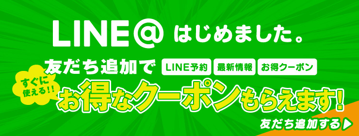 LINE@はじめました。友だち追加でLINE予約・最新情報・お得クーポン。すぐに使えるお得なクーポンもらえます！